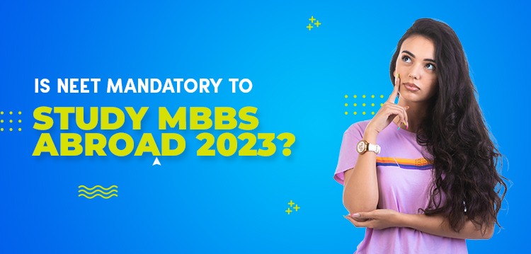 Is NEET mandatory to study MBBS abroad 2023? 